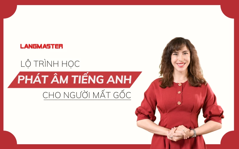 LỘ TRÌNH HỌC PHÁT ÂM TIẾNG ANH CHO NGƯỜI MẤT GỐC