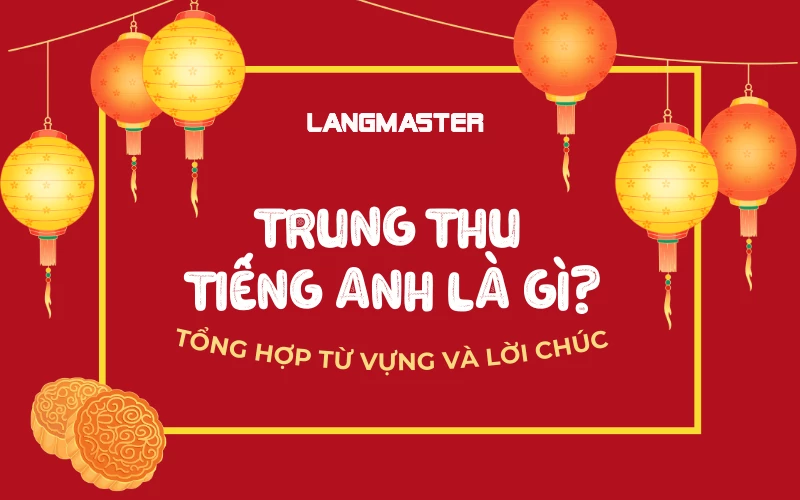 TRUNG THU TIẾNG ANH LÀ GÌ? TỔNG HỢP TỪ VỰNG VÀ LỜI CHÚC Ý NGHĨA