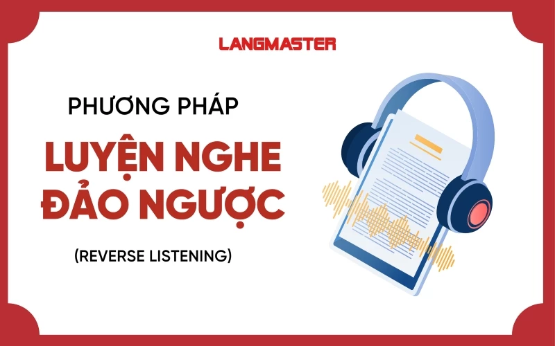 PHƯƠNG PHÁP LUYỆN NGHE ĐẢO NGƯỢC (REVERSE LISTENING)