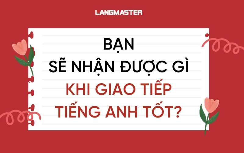 GIAO TIẾP TIẾNG ANH TỐT ĐÃ THAY ĐỔI CUỘC ĐỜI TÔI NHƯ THẾ NÀO?