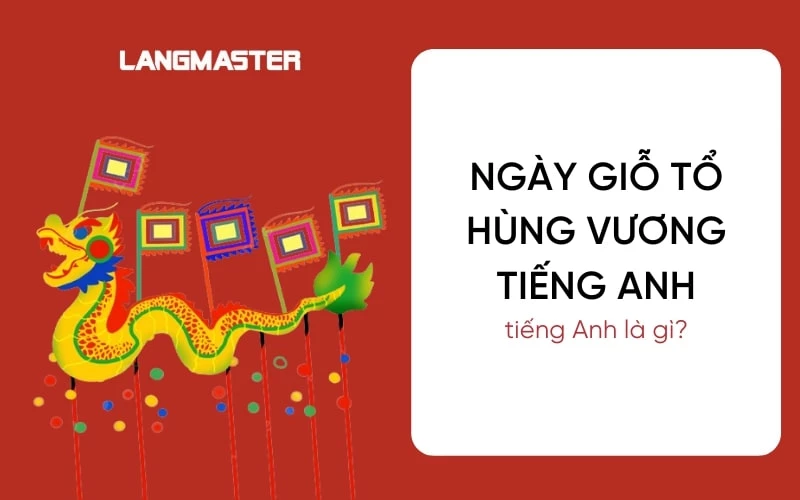 NGÀY GIỖ TỔ HÙNG VƯƠNG TIẾNG ANH LÀ GÌ? TỔNG HỢP TỪ VỰNG, MẪU CÂU VÀ ĐOẠN VĂN