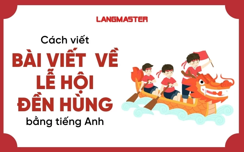 CÁCH VIẾT BÀI VIẾT TIẾNG ANH VỀ LỄ HỘI ĐỀN HÙNG HAY VÀ Ý NGHĨA