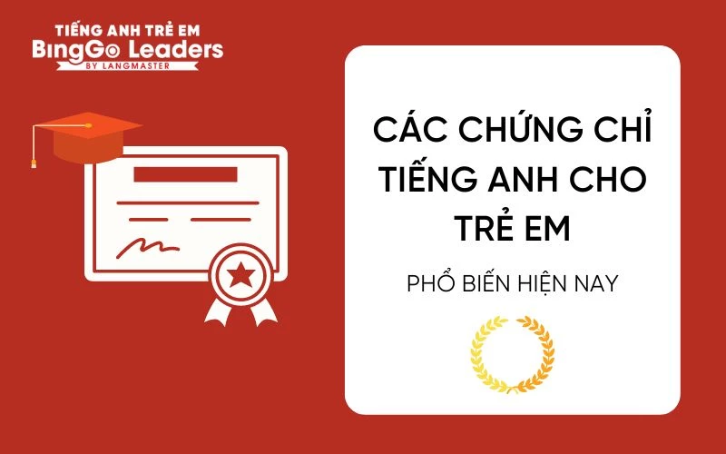 CÁC CHỨNG CHỈ TIẾNG ANH CHO TRẺ EM PHỔ BIẾN HIỆN NAY