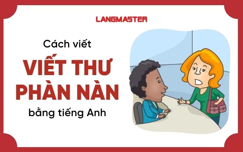 CÁCH VIẾT THƯ PHÀN NÀN BẰNG TIẾNG ANH: DÀN Ý VÀ CÁC MẪU THƯ