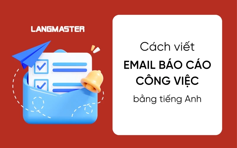 CÁCH VIẾT EMAIL GỬI BÁO CÁO CÔNG VIỆC BẰNG TIẾNG ANH CHUYÊN NGHIỆP