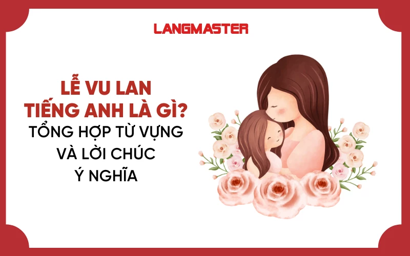 LỄ VU LAN TIẾNG ANH LÀ GÌ? TỔNG HỢP TỪ VỰNG VÀ LỜI CHÚC Ý NGHĨA