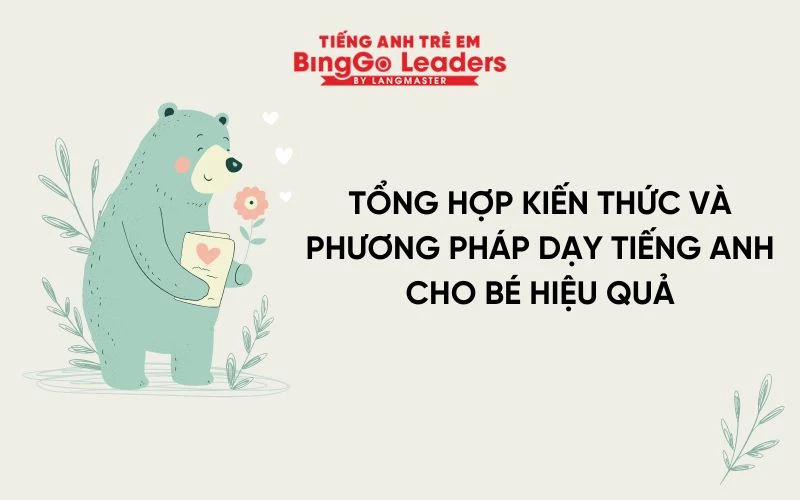 TỔNG HỢP KIẾN THỨC VÀ PHƯƠNG PHÁP DẠY TIẾNG ANH CHO BÉ HIỆU QUẢ