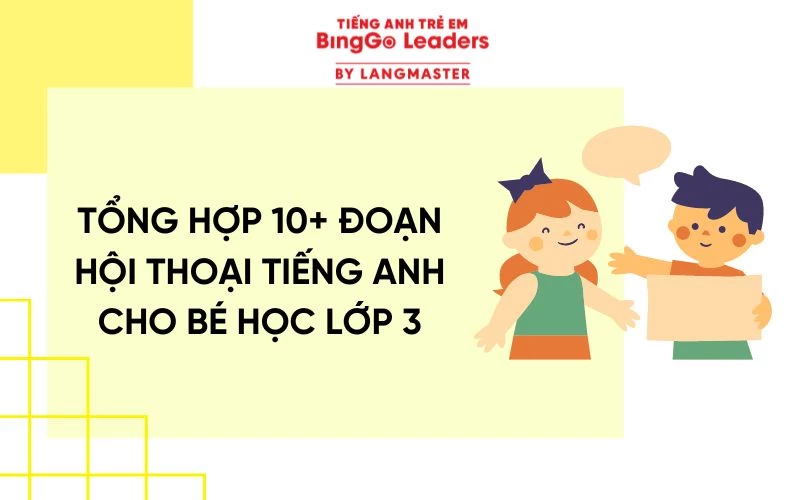 TỔNG HỢP 10+ ĐOẠN HỘI THOẠI TIẾNG ANH CHO BÉ HỌC LỚP 3