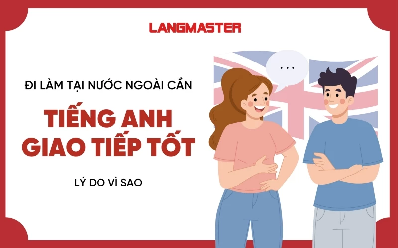 VÌ SAO NGƯỜI ĐI LÀM Ở NƯỚC NGOÀI CẦN GIAO TIẾP TIẾNG ANH TỐT