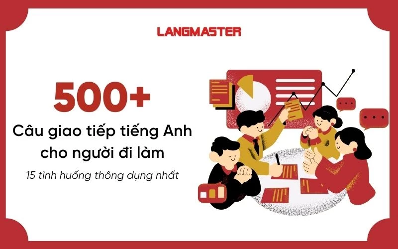 500+ CÂU TIẾNG ANH GIAO TIẾP CHO NGƯỜI ĐI LÀM THEO TÌNH HUỐNG