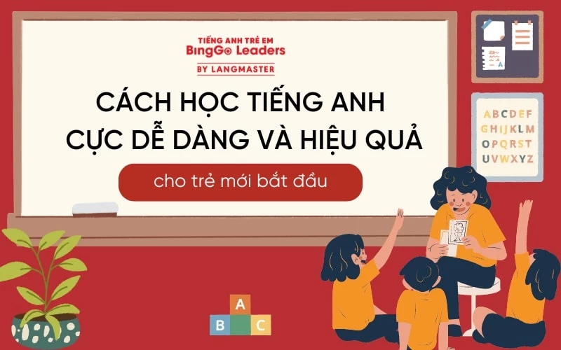 CÁCH HỌC TIẾNG ANH CHO TRẺ MỚI BẮT ĐẦU CỰC DỄ DÀNG VÀ HIỆU QUẢ