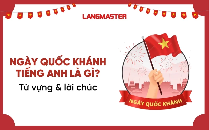 NGÀY QUỐC KHÁNH TIẾNG ANH LÀ GÌ? TỔNG HỢP TỪ VỰNG VÀ LỜI CHÚC