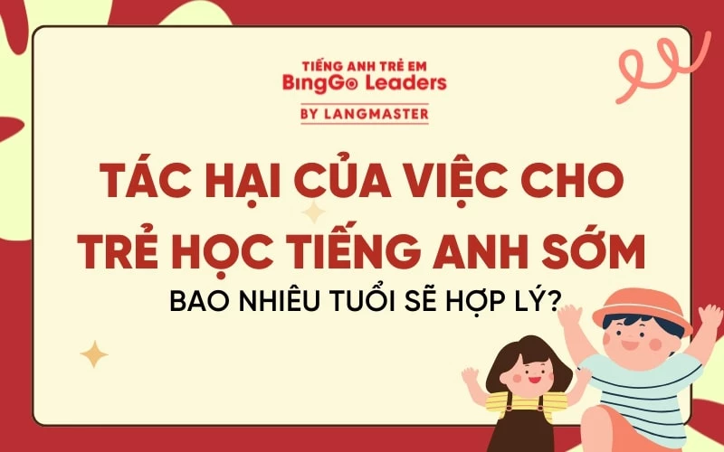 TÁC HẠI CỦA VIỆC CHO TRẺ HỌC TIẾNG ANH SỚM LÀ GÌ? BAO NHIÊU TUỔI SẼ HỢP LÝ?