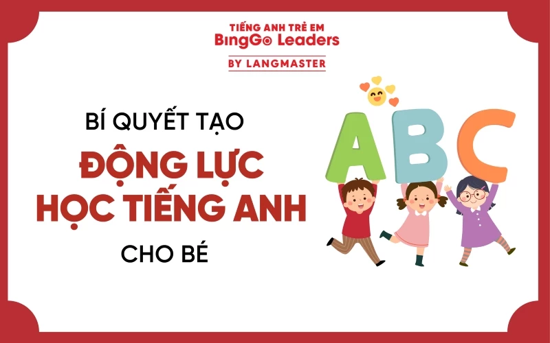 10+ BÍ QUYẾT TẠO ĐỘNG LỰC HỌC TIẾNG ANH CHO BÉ BA MẸ NÊN ÁP DỤNG