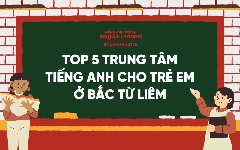 TOP 5 TRUNG TÂM TIẾNG ANH CHO TRẺ EM Ở BẮC TỪ LIÊM UY TÍN NHẤT