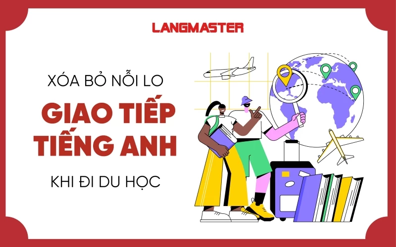 CÁCH XÓA BỎ NỖI LO GIAO TIẾP TIẾNG ANH KHI ĐI DU HỌC TẠI NƯỚC NGOÀI