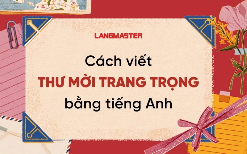 CÁCH VIẾT THƯ MỜI TIẾNG ANH: TỪ VỰNG, MẪU CÂU VÀ MẪU THƯ