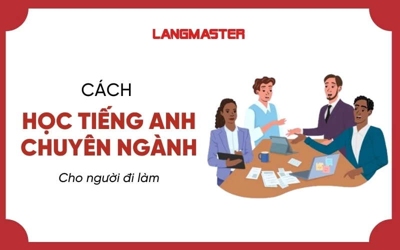 CÁCH HỌC TIẾNG ANH CHUYÊN NGÀNH HIỆU QUẢ VỚI 4 BƯỚC ĐƠN GIẢN