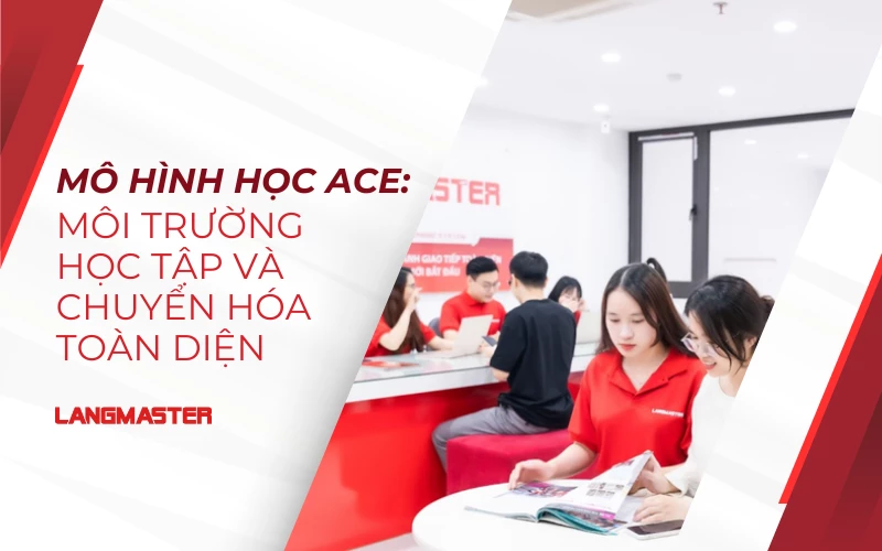 MÔ HÌNH HỌC ACE: MÔI TRƯỜNG HỌC TẬP VÀ CHUYỂN HÓA TOÀN DIỆN