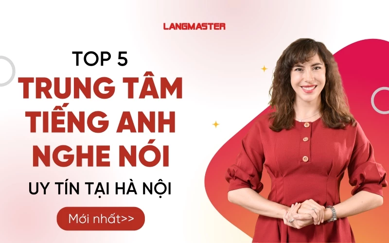 TOP 5 TRUNG TÂM TIẾNG ANH NGHE NÓI UY TÍN TẠI HÀ NỘI