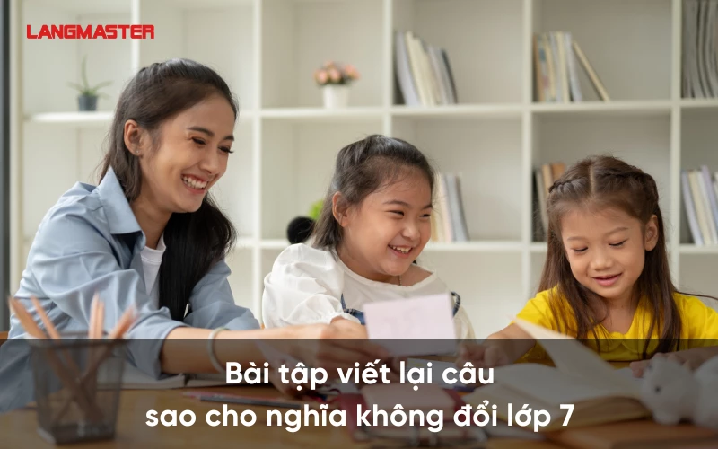 Bài tập viết lại câu sao cho nghĩa không đổi lớp 7