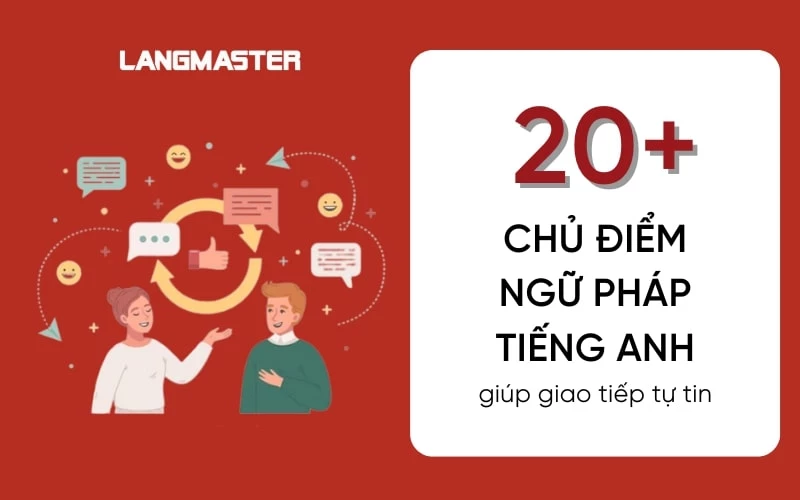 20+ CHỦ ĐIỂM NGỮ PHÁP TIẾNG ANH GIÚP GIAO TIẾP TỰ TIN TRONG 6 THÁNG