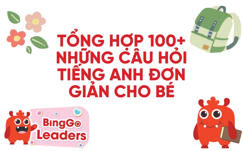 TỔNG HỢP 100+ NHỮNG CÂU HỎI TIẾNG ANH ĐƠN GIẢN CHO BÉ