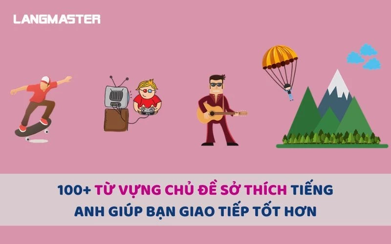 100+ Từ vựng tiếng Anh về sở thích (Hobbies) thông dụng nhất