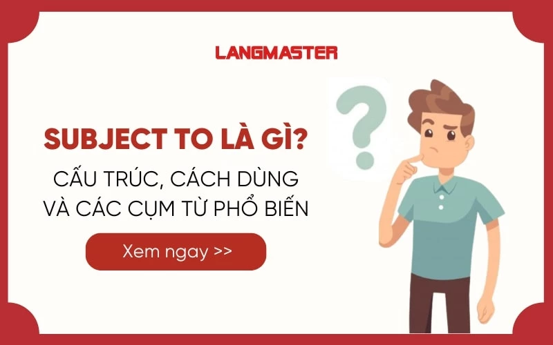 SUBJECT TO LÀ GÌ? CÁCH DÙNG VÀ CÁC CỤM TỪ PHỔ BIẾN VỚI SUBJECT TO