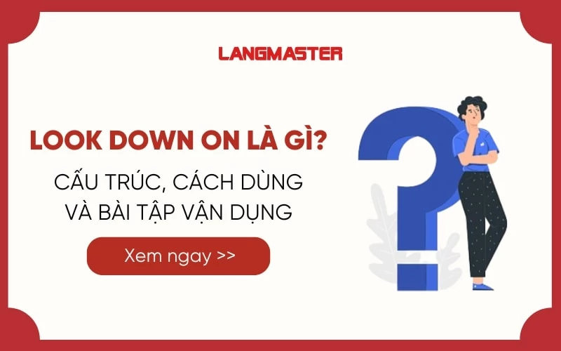 LOOK DOWN ON LÀ GÌ? CẤU TRÚC VÀ BÀI TẬP VẬN DỤNG  