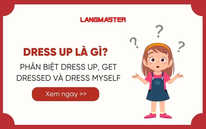 DRESS UP LÀ GÌ? PHÂN BIỆT DRESS UP, GET DRESSED VÀ DRESS MYSELF 