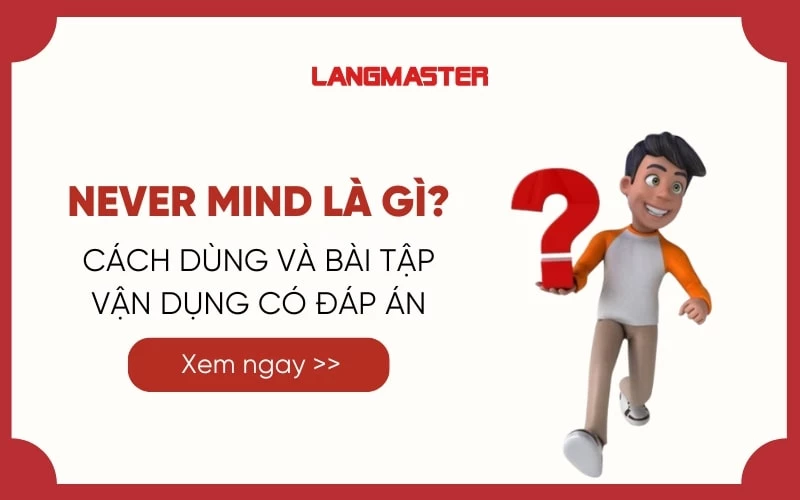 NEVER MIND LÀ GÌ? TẤT TẦN TẬT VỀ CÁCH DÙNG NEVER MIND TRONG TIẾNG ANH 