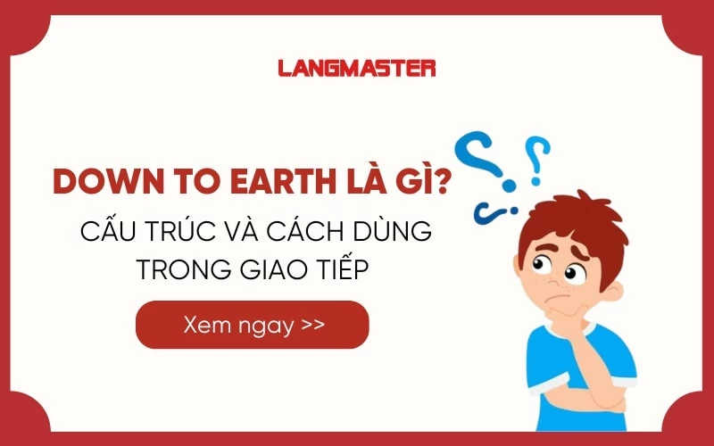 DOWN TO EARTH LÀ GÌ? KHÁM PHÁ CẤU TRÚC VÀ CÁCH DÙNG TRONG GIAO TIẾP 