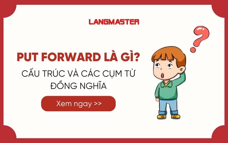 PUT FORWARD LÀ GÌ? CẤU TRÚC VÀ CÁC CỤM TỪ ĐỒNG NGHĨA   