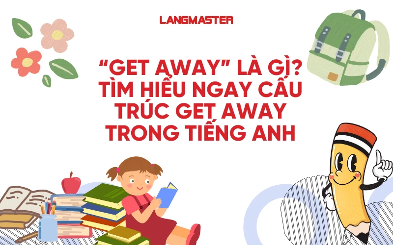 GET AWAY LÀ GÌ? TÌM HIỂU NGAY CẤU TRÚC GET AWAY TRONG TIẾNG ANH