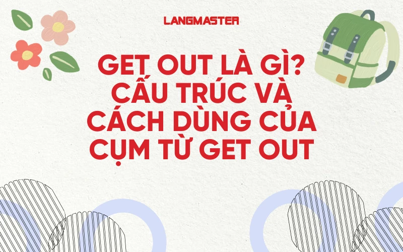 GET OUT LÀ GÌ? CẤU TRÚC VÀ CÁCH DÙNG CỦA CỤM TỪ GET OUT