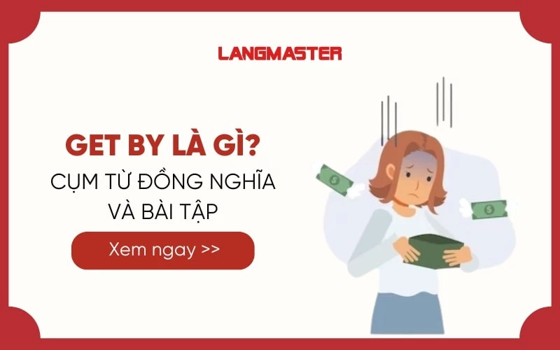 GET BY LÀ GÌ? CÁC CỤM TỪ ĐỒNG NGHĨA VỚI GET BY VÀ BÀI TẬP