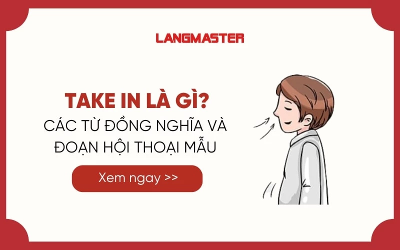 TAKE IN LÀ GÌ? CÁC TỪ ĐỒNG NGHĨA VÀ ĐOẠN HỘI THOẠI MẪU VỚI TAKE IN