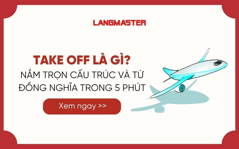 TAKE OFF LÀ GÌ? NẮM TRỌN CẤU TRÚC VÀ TỪ ĐỒNG NGHĨA TRONG 5 PHÚT  