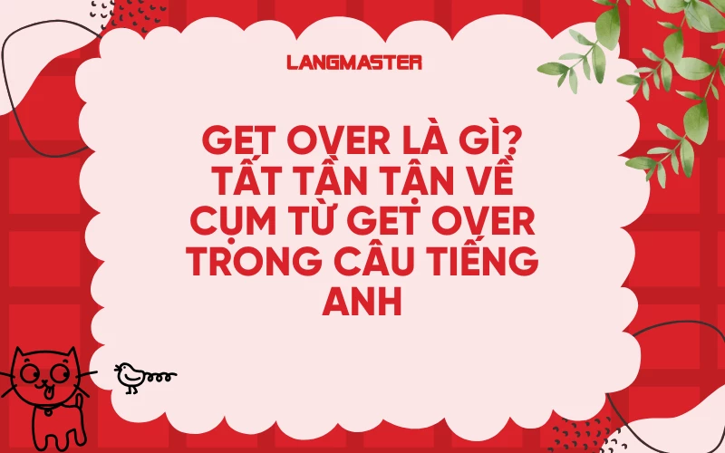 GET OVER LÀ GÌ? TẤT TẦN TẬN VỀ CỤM TỪ GET OVER TRONG CÂU TIẾNG ANH