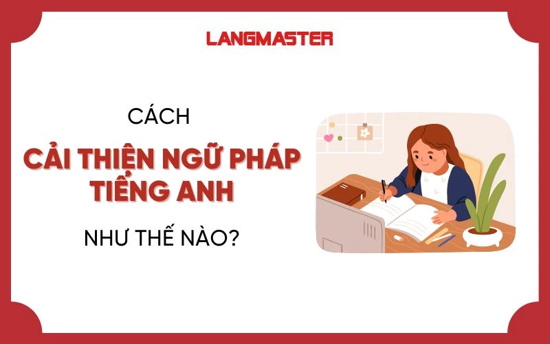 CÁCH CẢI THIỆN NGỮ PHÁP TIẾNG ANH NHƯ THẾ NÀO?