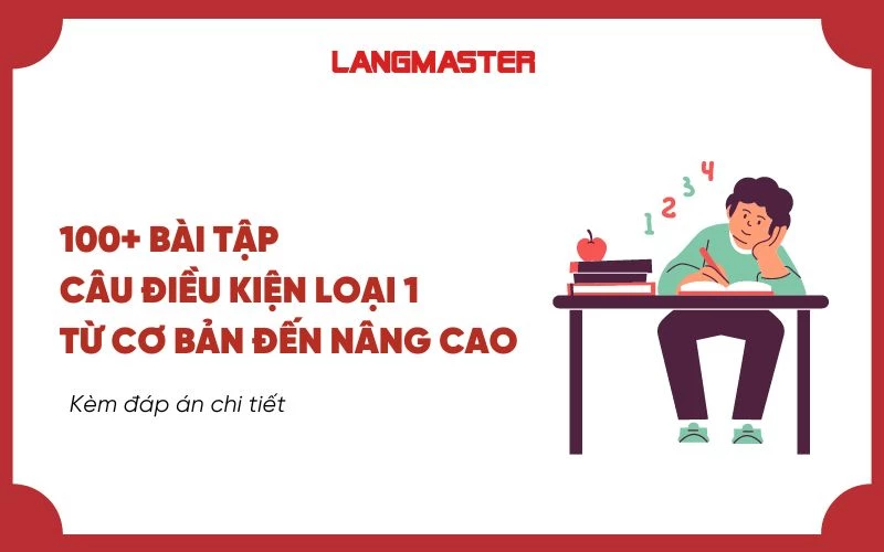 100+ BÀI TẬP CÂU ĐIỀU KIỆN LOẠI 1 TỪ CƠ BẢN ĐẾN NÂNG CAO (CÓ ĐÁP ÁN)