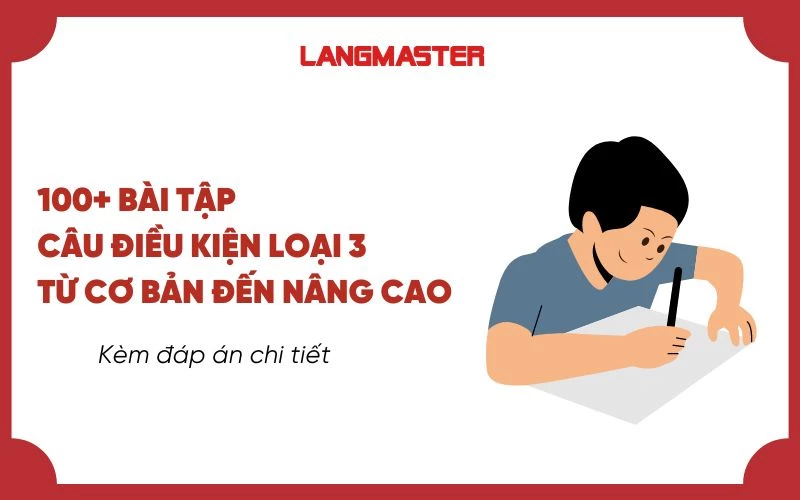 100+ BÀI TẬP CÂU ĐIỀU KIỆN LOẠI 3 TỪ CƠ BẢN ĐẾN NÂNG CAO (CÓ ĐÁP ÁN)