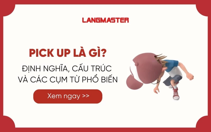 PICK UP LÀ GÌ? ĐỊNH NGHĨA, CẤU TRÚC VÀ CÁC CỤM TỪ PHỔ BIẾN