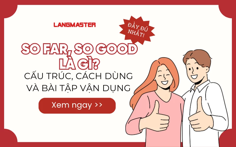 SO FAR SO GOOD LÀ GÌ? CẤU TRÚC, CÁCH DÙNG VÀ BÀI TẬP VẬN DỤNG