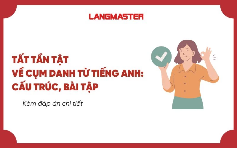 TẤT TẦN TẬT VỀ CỤM DANH TỪ TIẾNG ANH: CẤU TRÚC, BÀI TẬP KÈM ĐÁP ÁN