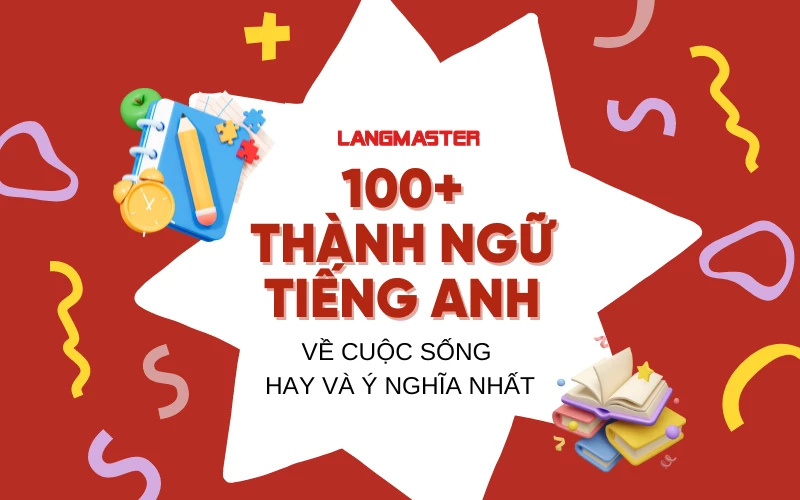 100+ THÀNH NGỮ TIẾNG ANH VỀ CUỘC SỐNG HAY VÀ Ý NGHĨA NHẤT