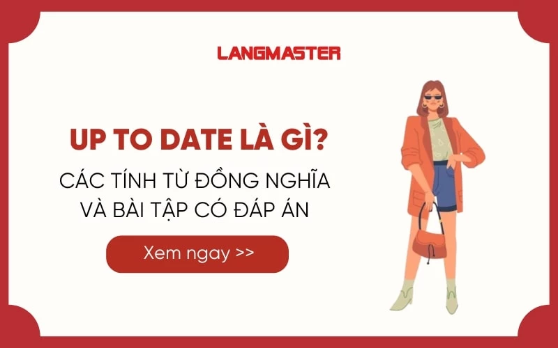 UP TO DATE LÀ GÌ? CÁC TÍNH TỪ ĐỒNG NGHĨA VÀ BÀI TẬP CÓ ĐÁP ÁN 