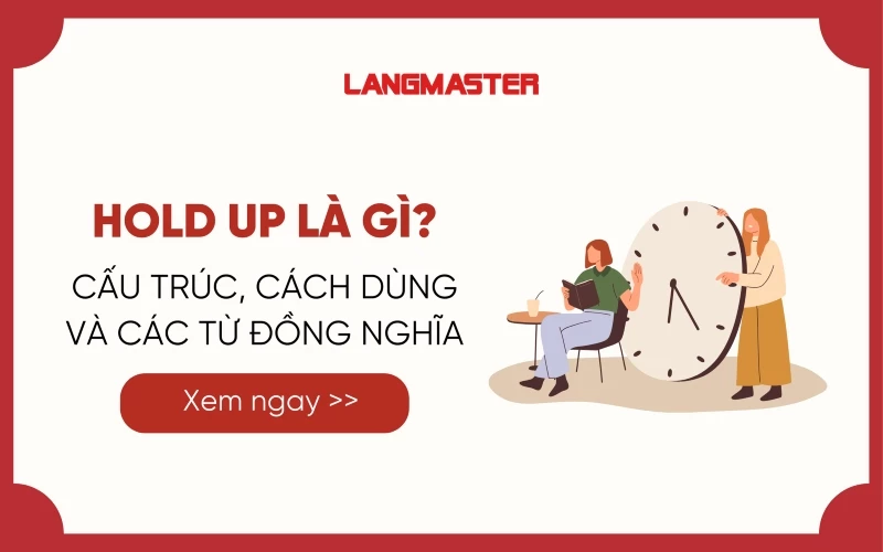 HOLD UP LÀ GÌ? CẤU TRÚC, CÁCH DÙNG VÀ CÁC TỪ ĐỒNG NGHĨA