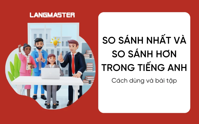 SO SÁNH NHẤT VÀ SO SÁNH HƠN TRONG TIẾNG ANH: CÁCH DÙNG VÀ BÀI TẬP